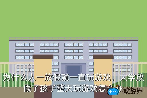 为什么人一放假就一直玩游戏，大学放假了孩子整天玩游戏怎么办