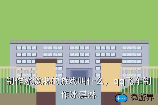 制作冰激淋的游戏叫什么，qq飞车制作冰淇淋