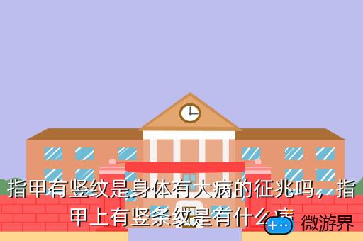 指甲有竖纹是身体有大病的征兆吗，指甲有竖纹是身体有大病的征兆吗蚂蚁庄园