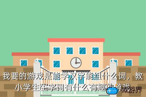 我要的游戏是能学汉字能组什么词，什么游戏可以学汉字