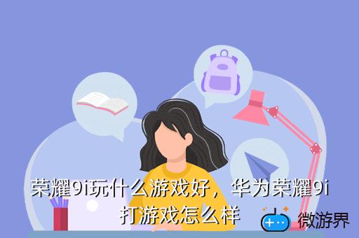 荣耀9i玩什么游戏好，华为荣耀9i打游戏怎么样