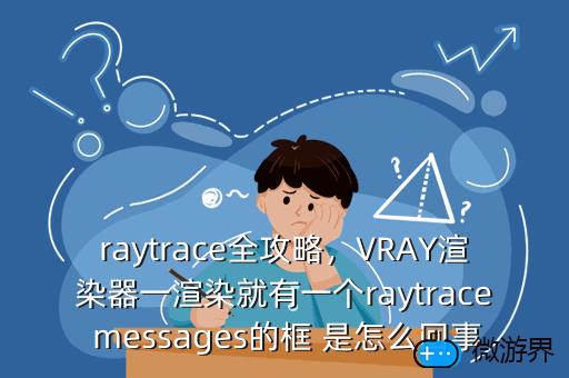 raytrace全攻略，VRAY渲染器一渲染就有一个raytrace messages的框 是怎么回事