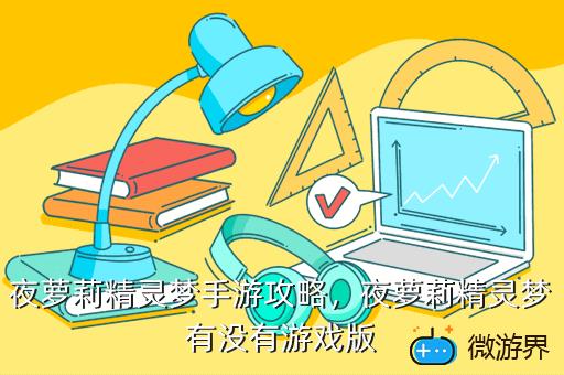 夜萝莉精灵梦手游攻略，夜萝莉精灵梦有没有游戏版