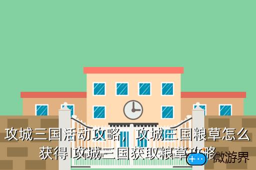 攻城三国活动攻略，攻城三国粮草怎么获得 攻城三国获取粮草攻略