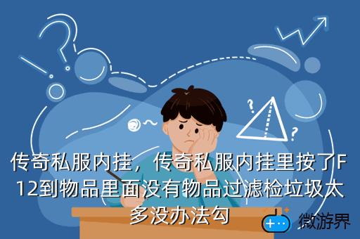 传奇私服内挂，传奇私服内挂里按了F12到物品里面没有物品过滤检垃圾太多没办法勾