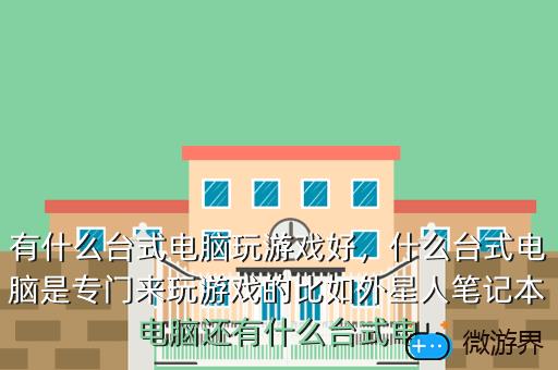 有什么台式电脑玩游戏好，什么台式电脑是专门来玩游戏的比如外星人笔记本电脑还有什么台式电