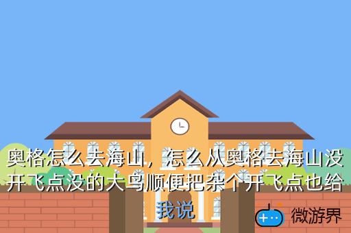 奥格怎么去海山，怎么从奥格去海山没开飞点没的大鸟顺便把杂个开飞点也给我说