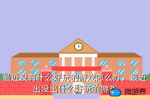 最近没有什么好玩的游戏怎么办，没有好玩的游戏怎么办?