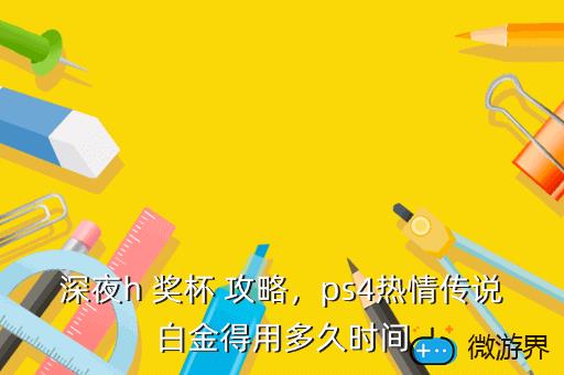 深夜h 奖杯 攻略，ps4热情传说白金得用多久时间