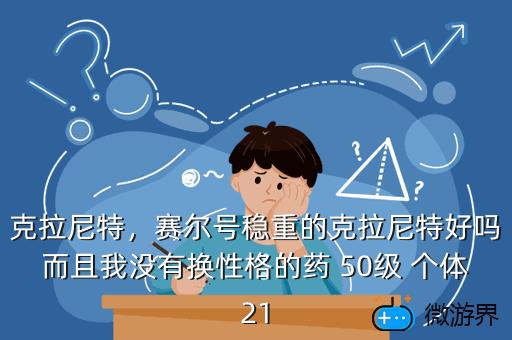克拉尼特，赛尔号稳重的克拉尼特好吗而且我没有换性格的药 50级 个体21