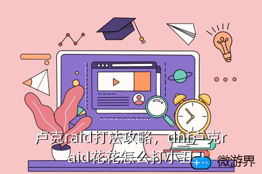 卢克raid打法攻略，dnf卢克raid花花怎么打小丑