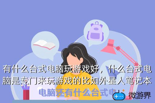有什么台式电脑玩游戏好，什么台式电脑是专门来玩游戏的比如外星人笔记本电脑还有什么台式电