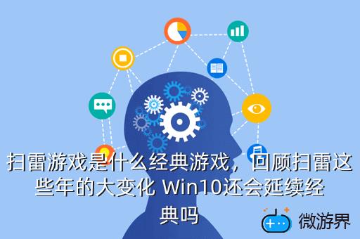 扫雷游戏是什么经典游戏，回顾扫雷这些年的大变化 Win10还会延续经典吗
