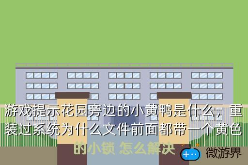 游戏提示花园旁边的小黄鸭是什么，重装过系统为什么文件前面都带一个黄色的小锁 怎么解决