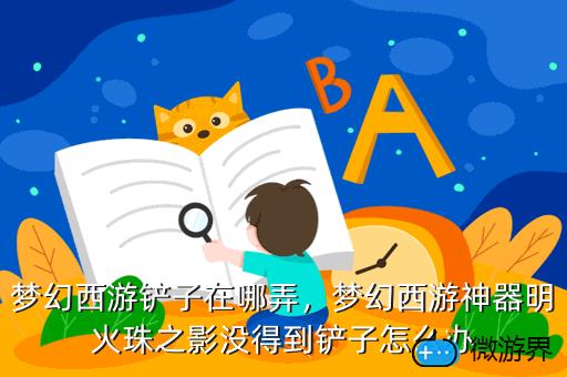 梦幻西游铲子在哪弄，梦幻西游神器明火珠之影没得到铲子怎么办