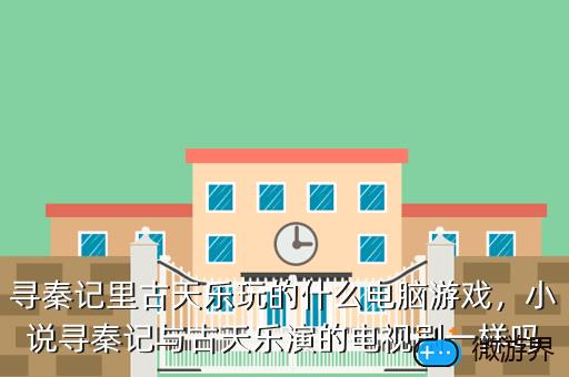 寻秦记里古天乐玩的什么电脑游戏，小说寻秦记与古天乐演的电视剧一样吗