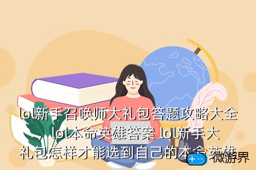 lol新手召唤师大礼包答题攻略大全，lol本命英雄答案 lol新手大礼包怎样才能选到自己的本命英雄