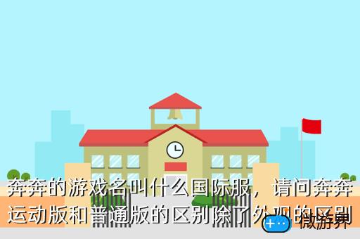 奔奔的游戏名叫什么国际服，请问奔奔运动版和普通版的区别除了外观的区别
