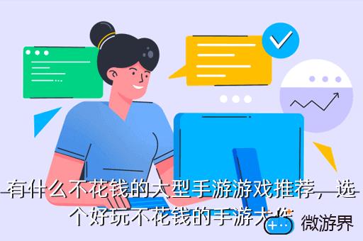 有什么不花钱的大型手游游戏推荐，选个好玩不花钱的手游大作