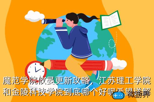 魔范学院攸晏更新攻略，江苏理工学院和金陵科技学院到底哪个好呢希望详解