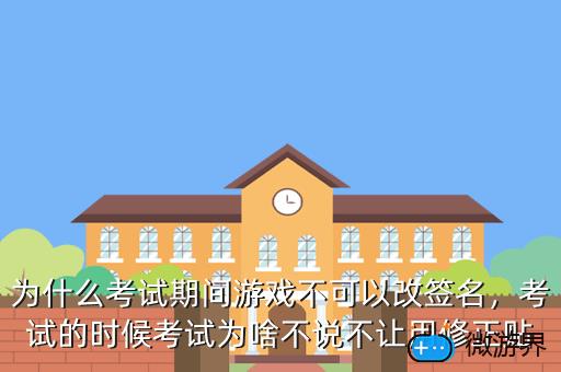 为什么考试期间游戏不可以改签名，考试的时候考试为啥不说不让用修正贴