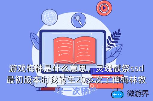 游戏梅林是什么意思，灵魂献祭ssd最初版本时我转生20多次了神梅林救赎一次牺牲