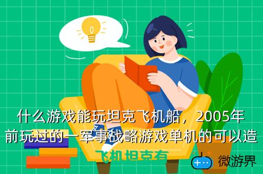 什么游戏能玩坦克飞机船，2005年前玩过的一军事战略游戏单机的可以造飞机坦克有