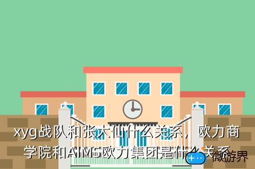 xyg战队和张大仙什么关系，欧力商学院和AIMS欧力集团是什么关系