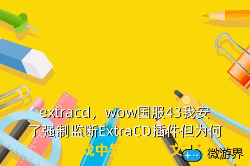 extracd，wow国服43我安了强制监断ExtraCD插件但为何游戏中显示不出 文