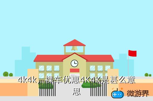 4k4k，裸车优惠4K4K是甚么意思