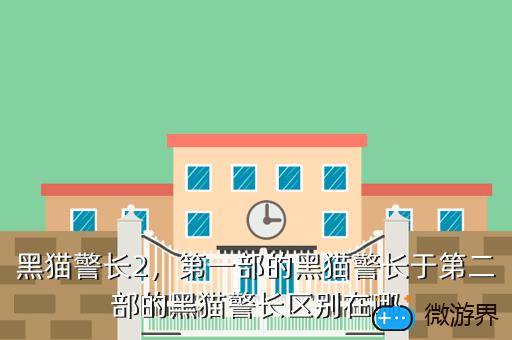 黑猫警长2，第一部的黑猫警长于第二部的黑猫警长区别在哪