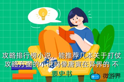 攻略排行榜小说，能推荐几本关于打仗攻略方面的小说吗像唐寅在异界的 不要史书