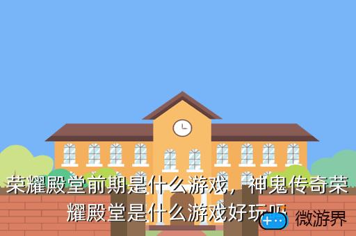荣耀殿堂前期是什么游戏，神鬼传奇荣耀殿堂是什么游戏好玩吗