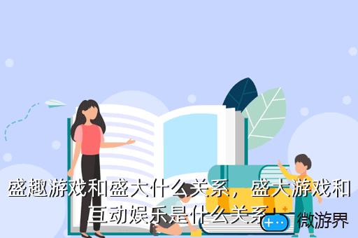 盛趣游戏和盛大什么关系，盛大游戏和互动娱乐是什么关系
