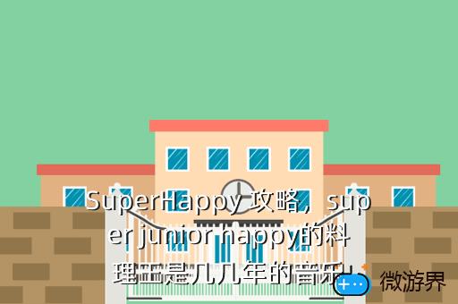 SuperHappy 攻略，super junior happy的料理王是几几年的音乐