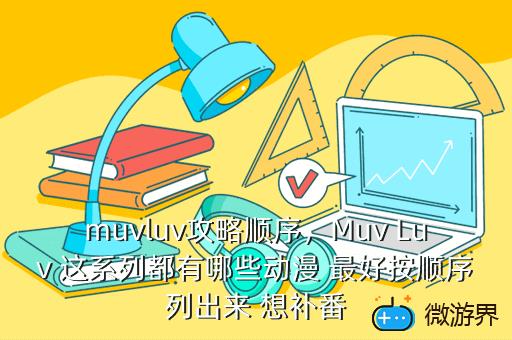 muvluv攻略顺序，Muv Luv 这系列都有哪些动漫 最好按顺序列出来 想补番
