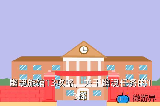 幽魂旅馆13攻略，关于幽魂任务的13环