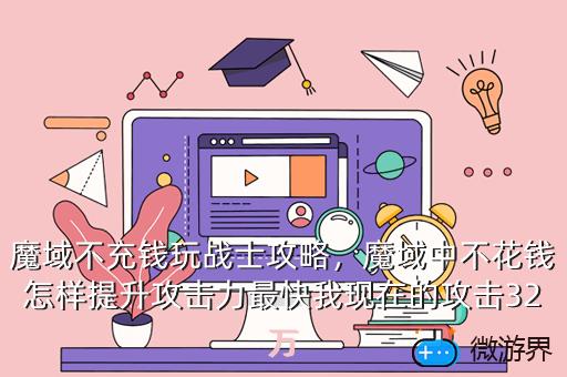 魔域不充钱玩战士攻略，魔域中不花钱怎样提升攻击力最快我现在的攻击32万
