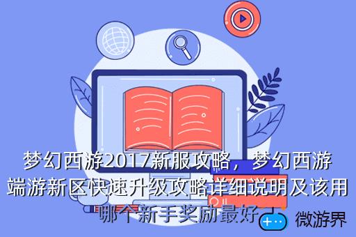 梦幻西游2017新服攻略，梦幻西游端游新区快速升级攻略详细说明及该用哪个新手奖励最好