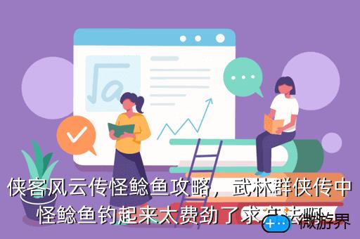 侠客风云传怪鲶鱼攻略，侠客风云传怪鲶鱼怎么钓