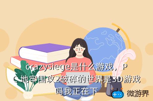 crazysiege是什么游戏，PC 地牢围攻2破碎的世界是3D游戏吗我正在下