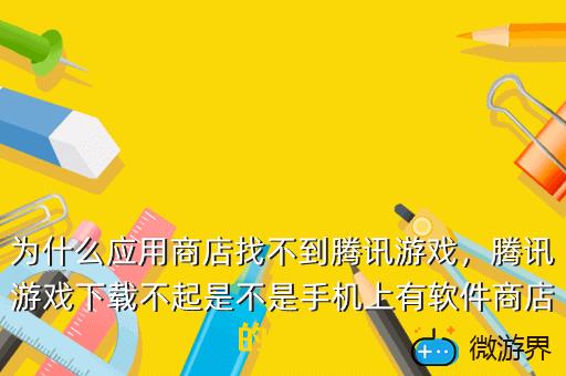 为什么应用商店找不到腾讯游戏，为什么应用商店找不到腾讯游戏下载