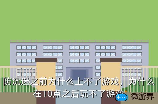 防沉迷之前为什么上不了游戏，防沉迷之前为什么上不了游戏网