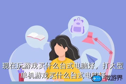 现在玩游戏买什么台式电脑好，打大型单机游戏买什么台式电脑好