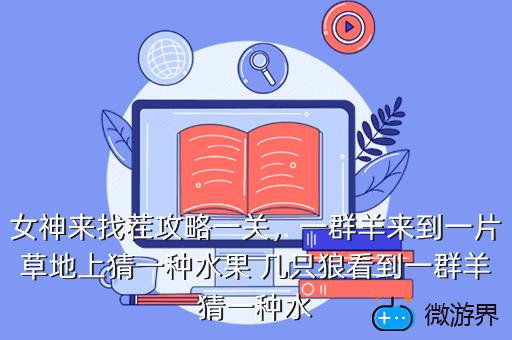 女神来找茬攻略一关，一群羊来到一片草地上猜一种水果 几只狼看到一群羊猜一种水