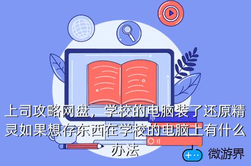 上司攻略网盘，学校的电脑装了还原精灵如果想存东西在学校的电脑上有什么办法