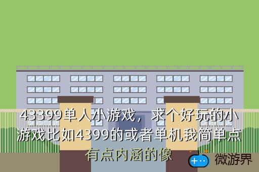 43399单人小游戏，求个好玩的小游戏比如4399的或者单机我简单点有点内涵的像