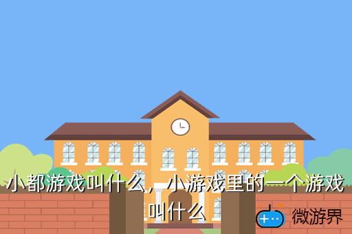 小都游戏叫什么，小游戏里的一个游戏叫什么