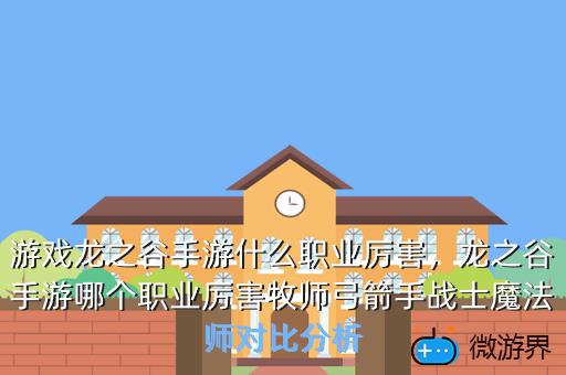 游戏龙之谷手游什么职业厉害，龙之谷手游哪个职业厉害牧师弓箭手战士魔法师对比分析