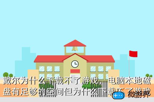 戴尔为什么下载不了游戏，电脑本地磁盘有足够的空间但为什么下载不了游戏
